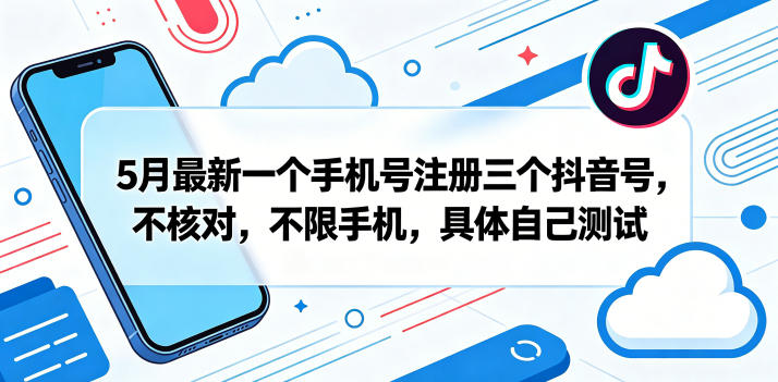 5月最新一个手机号注册三个抖音号，不核对，不限手机，具体自己测试-huitchan网创