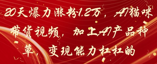 20天爆力涨粉1.2W，AI猫咪带货视频，加上AI产品种草，变现能力杠杠的-huitchan网创