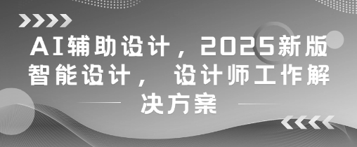 AI辅助设计，2025新版智能设计， 设计师工作解决方案-huitchan网创