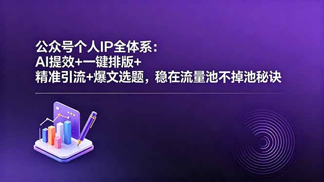 公众号个人IP全体系：AI提效+一键排版+精准引流+爆文选题，稳在流量池不掉池秘诀-huitchan网创