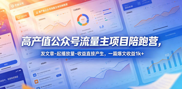 高产值公众号流量主项目陪跑营，发文章-起播放量-收益直接产生，一篇爆文收益1k+-huitchan网创