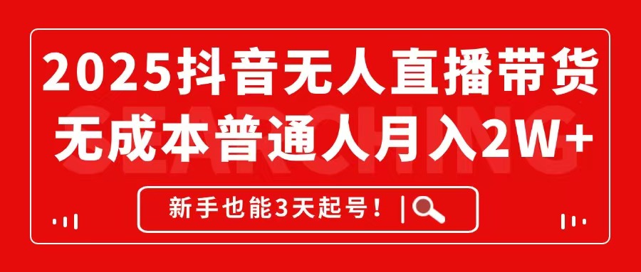2025抖音无人直播带货，无成本月入2W+，新手也能3天起号！-huitchan网创
