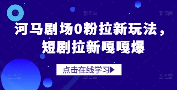 河马剧场0粉拉新玩法，短剧拉新嘎嘎爆-huitchan网创