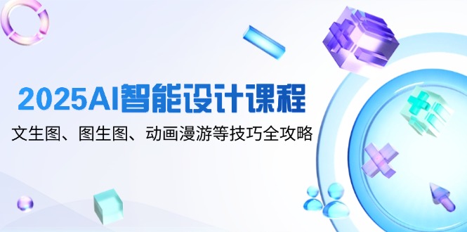 2025AI智能设计课程，文生图、图生图、动画漫游等技巧全攻略-huitchan网创
