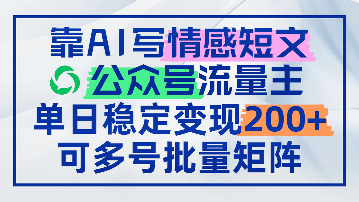 靠AI写情感短文，公众号流量主日赚200+，可多号批量矩阵-huitchan网创