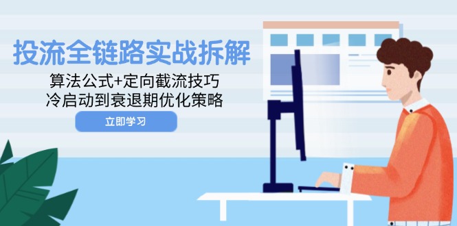 投流全链路实战拆解：算法公式+定向截流技巧，冷启动到衰退期优化策略-huitchan网创