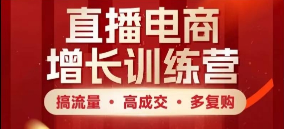 直播电商增长训练营，搞流量·高成交·多复购，快速上手有思路-huitchan网创