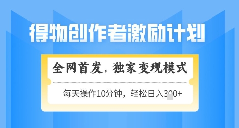 得物创作者激励，独家变现模式，轻松上手，日入3张+可矩阵，可放大【揭秘】-huitchan网创