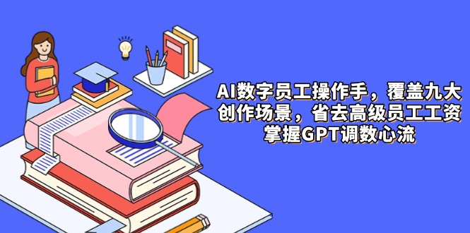AI数字员工操作手，9大场景内容创作，省去高级员工工资，掌握GPT调数心流-huitchan网创