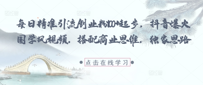 每日精准引流创业粉100+起步，抖音爆火国学风视频，搭配商业思维，独家思路-huitchan网创