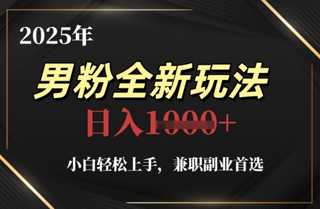2025年男粉全新玩法，小白轻松上手，兼职副业首选，轻轻松松日入1k+-huitchan网创