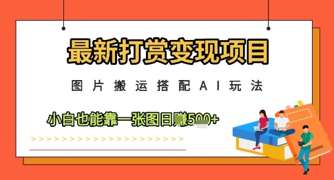 最新打赏变现项目，图片搬运搭配AI玩法，小白也能靠一张图日入5张-huitchan网创