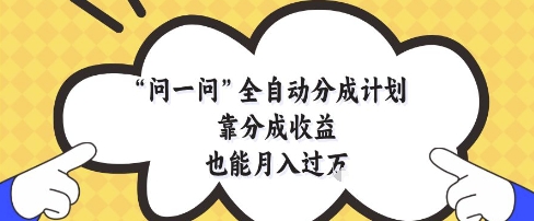 问一问全自动分成计划，靠分成收益也能月入过1W【揭秘】-huitchan网创