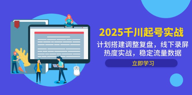 2025千川起号实战，计划搭建调整复盘，线下录屏热度实战，稳定流量数据-huitchan网创