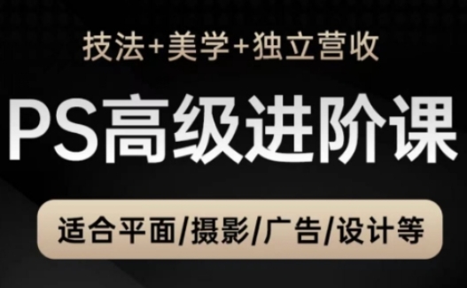 PS高级后期进阶课(技法+美学+独立营收)，适合平面摄影广告设计等-huitchan网创