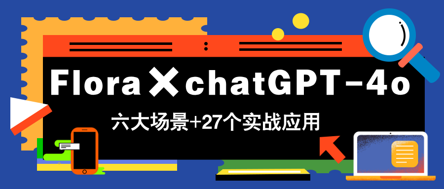 Flora×chatGPT-4o，带你玩转六大场景的27个实战应用，学完立即变现-huitchan网创