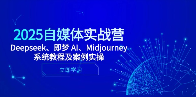 2025自媒体实战营，Deepseek、即梦 AI、Midjourney系统教程及案例实操-huitchan网创