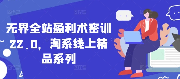 无界全站盈利术密训22.0，淘系线上精品系列-huitchan网创