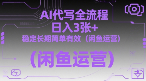 AI代写全流程，日入3张+，稳定长期简单有效(闲鱼运营)-huitchan网创