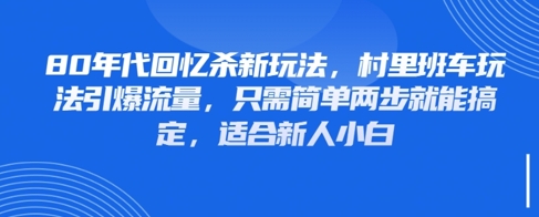 80年代回忆杀新玩法，村里班车玩法引爆流量，只需简单两步就能搞定，适合新人小白-huitchan网创