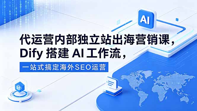 代运营内部独立站出海营销课，Dify搭建AI工作流，一站式搞定海外SEO运营-huitchan网创