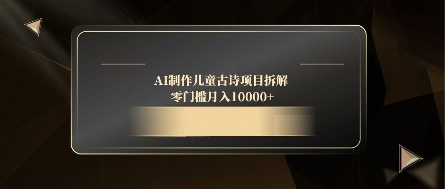 AI制作儿童古诗项目拆解，零门槛月入10000+-huitchan网创