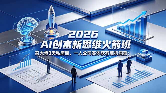 2026 AI 创富新思维火箭班：某大佬3天私房课，一人公司实体获客商机洞察-huitchan网创