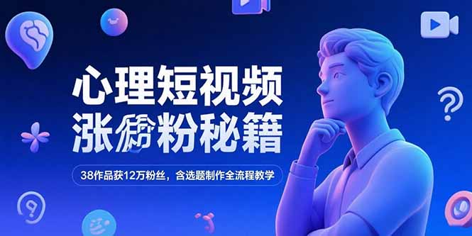 心理短视频涨粉秘籍，38作品获12万粉丝，含选题制作全流程教学-huitchan网创