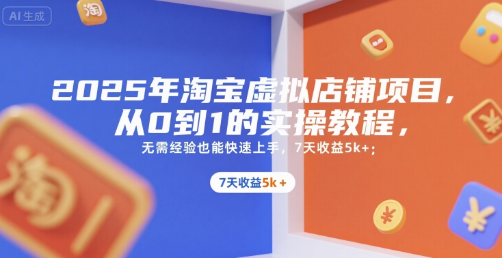 2025年淘宝虚拟店铺项目，从0到1的实操教程，​​无需经验也能快速上手，7天收益5k+-huitchan网创