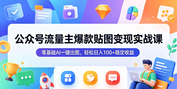 公众号流量主爆款贴图变现实战课，零基础AI一键出图，轻松日入100+稳定收益-huitchan网创