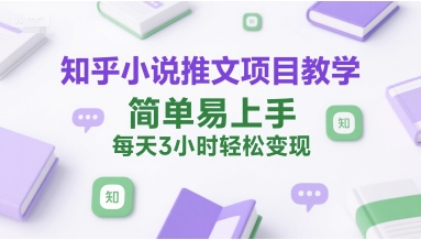 知乎小说推文项目教学，简单易上手，每天3小时轻松变现-huitchan网创