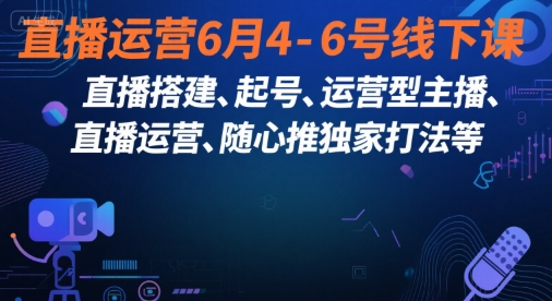 直播运营6月4-6号线下课，‬直播搭建、起号、运营型主播、直播运‬营、随心推独家打法等-huitchan网创