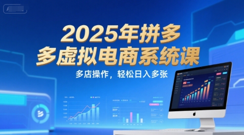 2025年拼多多虚拟电商系统课，多店操作，轻松日入多张-huitchan网创