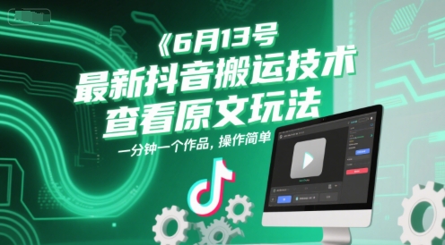 6月13号最新抖音搬运技术，查看原文玩法，一分钟一个作品，操作简单-huitchan网创