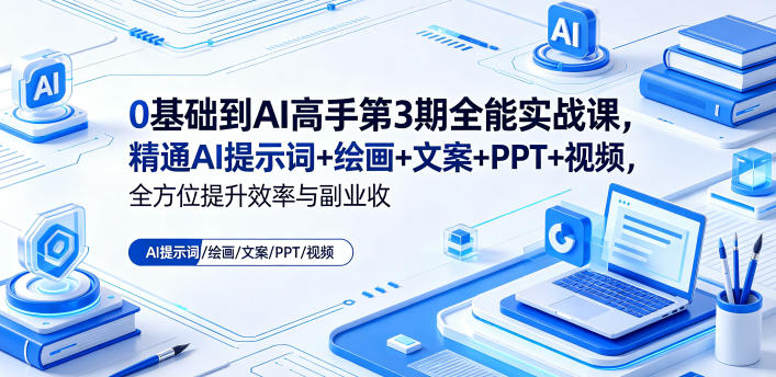 0基础到AI高手第3期全能实战课，精通AI提示词+绘画+文案+PPT+视频，全方位提升效率与副业收益-huitchan网创