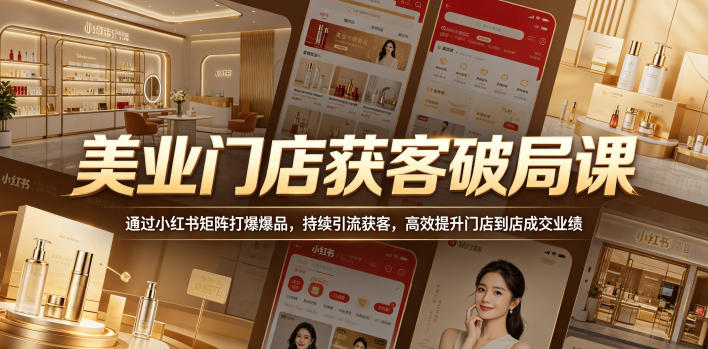 美业门店获客破局课，通过小红书矩阵打爆爆品，持续引流获客，高效提升门店到店成交业绩-huitchan网创