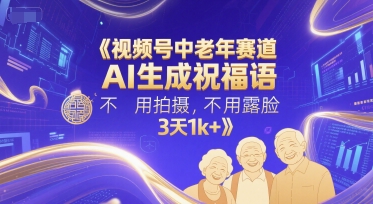 视频号中老年赛道，AI生成祝福语，不用拍摄，不用露脸，3天1k+-huitchan网创
