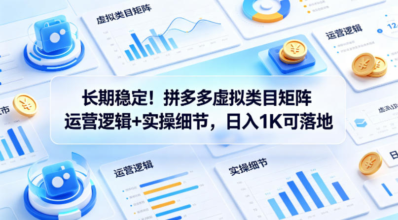 长期稳定！拼多多虚拟类目矩阵运营逻辑+实操细节，日入1K可落地【揭秘】-huitchan网创