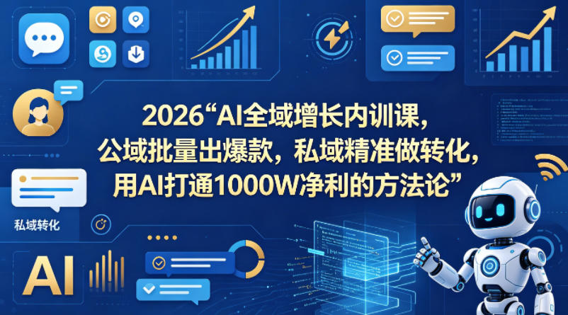 2026AI全域增长内训课，公域批量出爆款，私域精准做转化，用AI打通1000W净利的方法论(更新)-huitchan网创