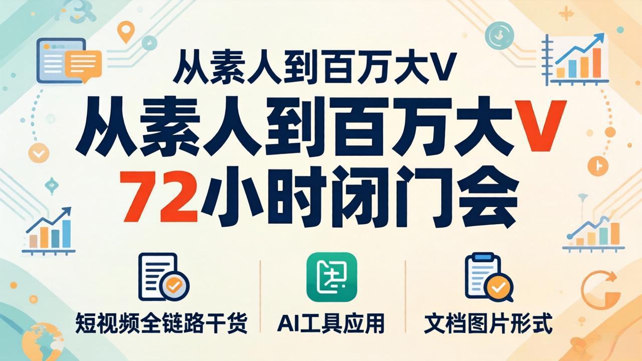 从素人到百万大V 72小时闭门会：短视频全链路干货+AI工具应用，文档图片形式轻松学变现-huitchan网创