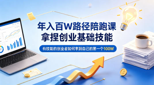 年入百W路径陪跑课，拿捏创业基础技能，有技能的创业者如何拿到自己的第一个100W-huitchan网创
