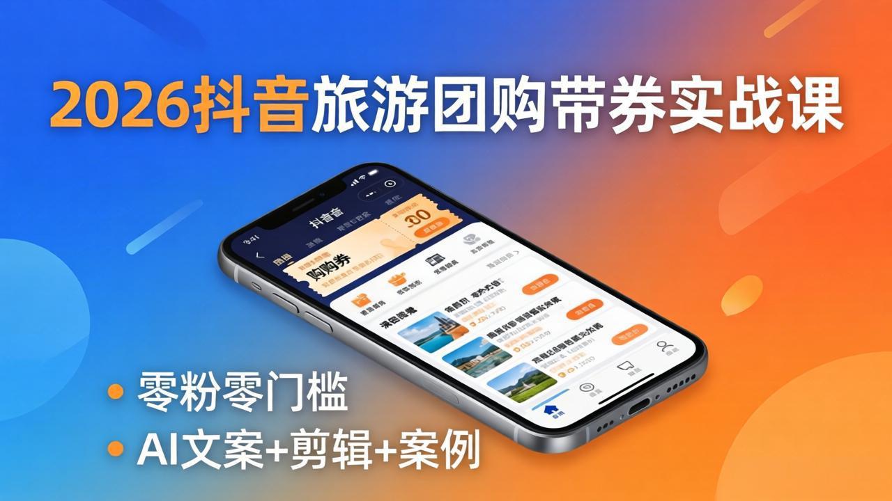 2026抖音旅游团购带券实战课：零粉零门槛，AI文案+剪辑+案例，躺着赚门票佣金-huitchan网创