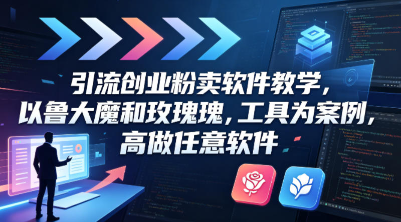 引流创业粉卖软件教学，以鲁大魔和玫瑰工具为案例，可做任意软件-huitchan网创