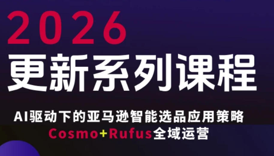跨境亚马逊FBA系统课程，AI驱动下的亚马逊智能选品应用策略Cosmo+Rufus全域运营(更新26年4月)-huitchan网创