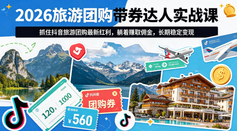 2026旅游团购带券达人实战课，抓住抖音旅游团购最新红利，躺着賺取佣金，长期稳定变现-huitchan网创