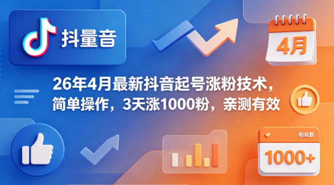 26年4月最新抖音起号涨粉技术，简单操作，3天涨1000粉，亲测有效-huitchan网创