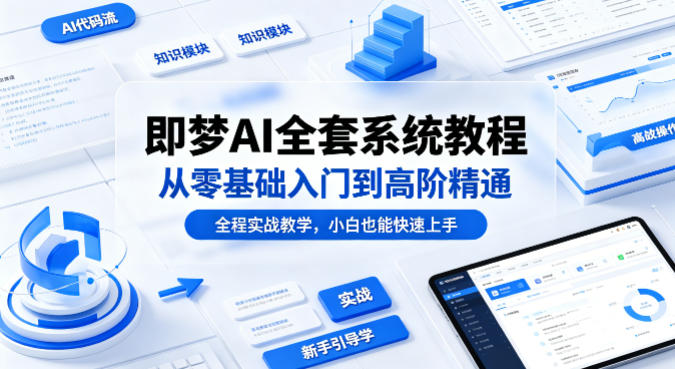 即梦AI全套系统教程，从零基础入门到高阶精通，全程实战教学，小白也能快速上手-huitchan网创