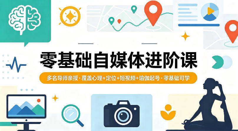 零基础自媒体进阶课，多名导师亲授，覆盖心理+定位+短视频+瑜伽起号，零基础可学-huitchan网创