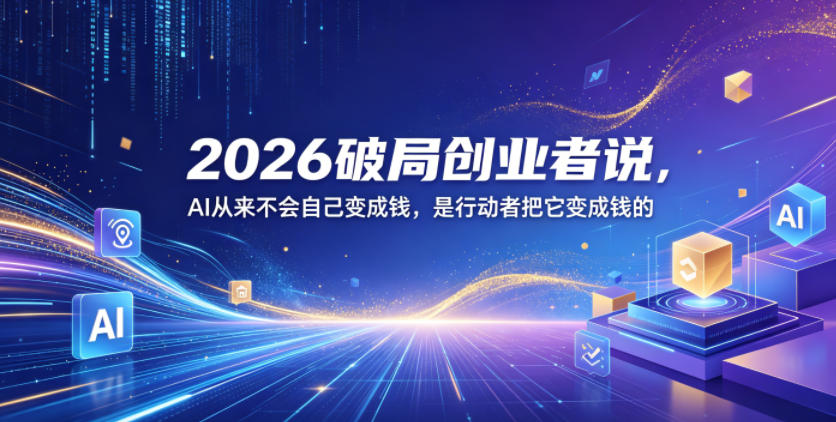 2026破局创业者说，AI从来不会自己变成钱，是行动者把它变成钱的【文档】-FANGXZHAN网创