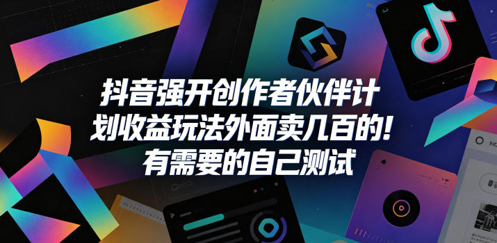 抖音强开创作者伙伴计划收益玩法，外面卖几百的！有需要的自己测试-FANGXZHAN网创